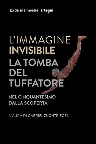 L'immagine invisibile. La tomba del tuffatore. Catalogo della mostra (Paestum, 3 giugno-7 ottobre 2018) (Storia e civiltà)