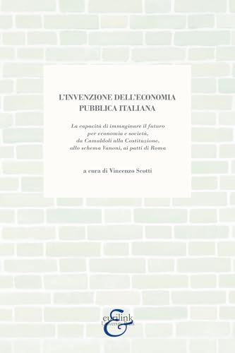 L'invenzione dell'economia pubblica italiana. La capacità di immaginare il futuro per economia e società, da Camaldoli alla Costituzione, allo schema Vanoni, ai patti di Roma von Eurilink