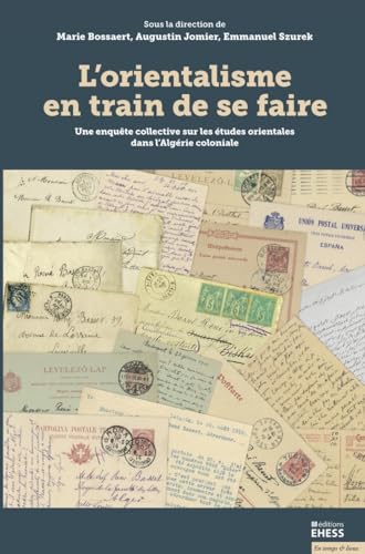 L’orientalisme en train de se faire - Une enquête collective: Une enquête collective sur les études orientales dans l'Algérie coloniale L’orientalisme en train de se faire - Une enquête collective: Une enquête collective sur les études orientales dans l'Algérie coloniale