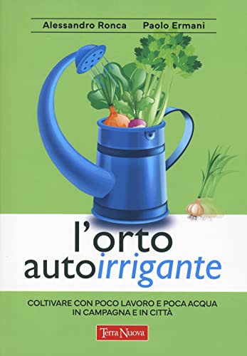 L'orto autoirrigante. Coltivare con poco lavoro e poca acqua, in campagna e in città (Coltivare secondo natura)