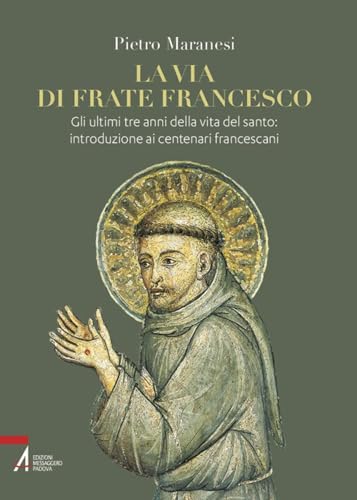 La via di frate Francesco. Gli ultimi tre anni della vita del santo: introduzione ai centenari francescani (Fuori collana)