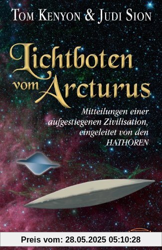 LICHTBOTEN VOM ARCTURUS. Mitteilungen einer aufgestiegenen Zivilisation, eingeleitet von den Hathoren LICHTBOTEN VOM ARCTURUS. Mitteilungen einer aufgestiegenen Zivilisation, eingeleitet von den Hathoren