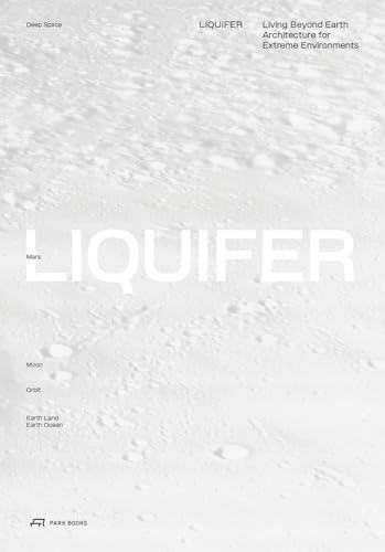 LIQUIFER. Living Beyond Earth: Architecture for Extreme Environments von Park Books