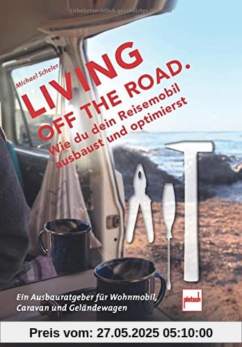 LIVING OFF THE ROAD: Wie du dein Reisemobil ausbaust und optimierst. Ein Ausbauratgeber für Wohnmobil, Caravan und Geländewagen LIVING OFF THE ROAD: Wie du dein Reisemobil ausbaust und optimierst. Ein Ausbauratgeber für Wohnmobil, Caravan und Geländewagen