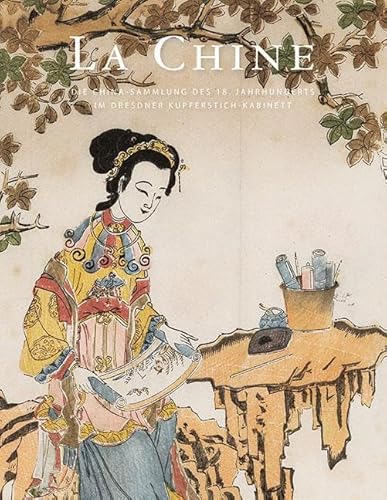 La Chine: Die China-Sammlung des 18. Jahrhunderts im Dresdner Kupferstich-Kabinett La Chine: Die China-Sammlung des 18. Jahrhunderts im Dresdner Kupferstich-Kabinett