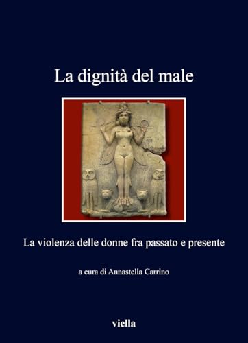 La Dignita Del Male: La Violenza Delle Donne Fra Passato E Presente (I libri di Viella, 524) von Viella