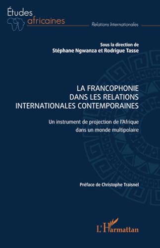 La Francophonie dans les relations internationales contemporaines: Un instrument de projection de l’Afrique dans un monde multipolaire von Editions L'Harmattan