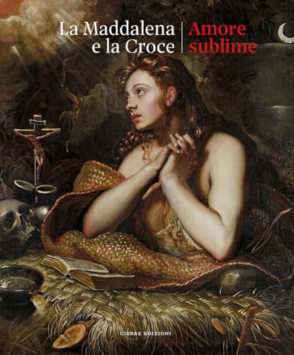 La Maddalena e la croce. Amore sublime. Catalogo della mostra (Treviso, 5 aprile-13 luglio 2025) von Cierre edizioni