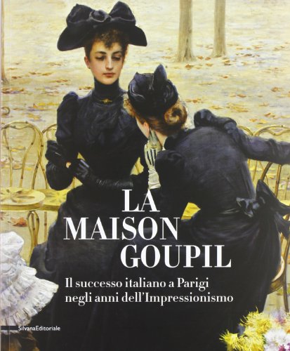 La Maison Goupil: Italian Success in Paris in the Years of Impressionism (Cataloghi di mostre)
