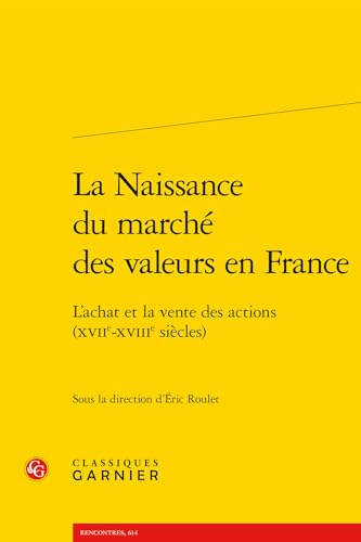 La Naissance Du Marche Des Valeurs En France: L'Achat Et La Vente Des Actions (Xviie-Xviiie Siecles) von Classiques Garnier