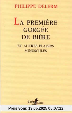 La Première Gorgée de bière et autres plaisirs minuscules: Et autres plaisirs minuscules récits