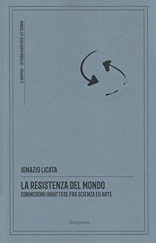 La resistenza del mondo. Connessioni (in)attese fra scienza ed arte. Nuova ediz. (Il simposio: critica, arte, cultura)