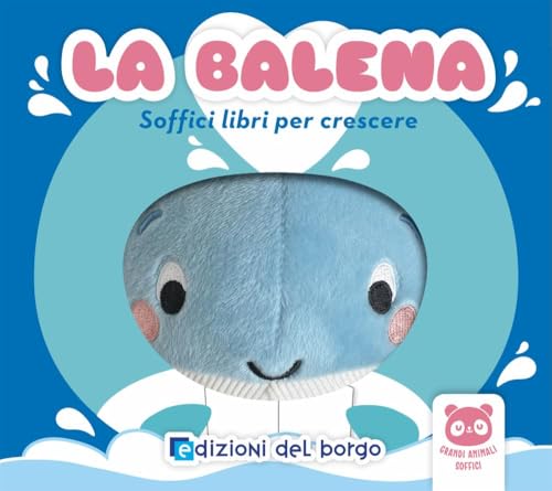 La balena. Soffici libri per crescere. Grandi animali soffici. Ediz. a colori von Edizioni del Borgo