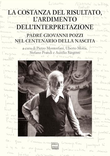 La costanza del risultato, l'ardimento dell'interpretazione. Padre Giovanni Pozzi nel centenario della nascita. Atti del Convegno internazionale di studi (Lugano, 26-27 maggio 2023) von Interlinea