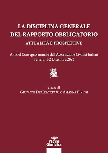 La disciplina generale del rapporto obbligatorio. Attualità e prospettive. Atti del convegno annuale dell’Associazione Civilisti Italiani. Ferrara, 1-2 dicembre 2023 (Diritto) von Pacini Giuridica