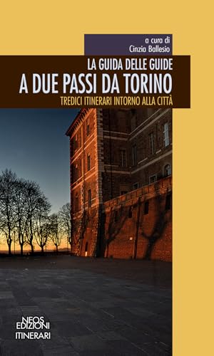 La guida delle guide. A due passi da Torino. Tredici itinerari intorno alla città von Neos Edizioni