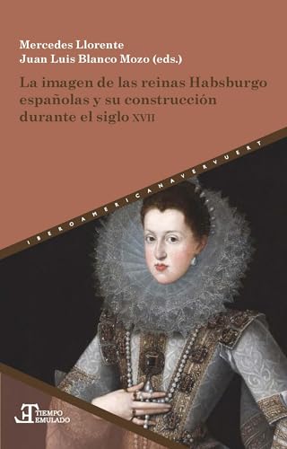 La imagen de las reinas Habsburgo españolas y su construcción durante el siglo XVII (Tiempo emulado. Historia de América y España)