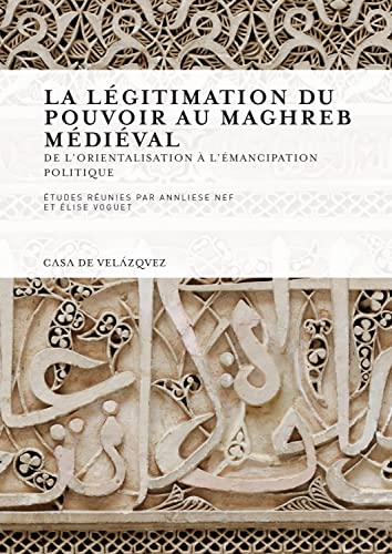La légitimation du pouvoir au Maghreb médiéval : de l'orientalisation à l'émancipation politique (Collection de la Casa de Velázquez, Band 127) von Casa de Velázquez