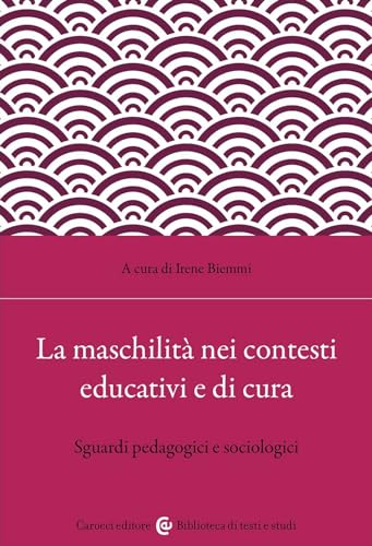 La maschilità nei contesti educativi e di cura. Sguardi pedagogici e sociologici (Biblioteca di testi e studi) von Carocci