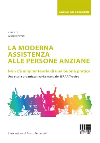 La moderna assistenza alle persone anziane. Non c'è miglior teoria di una buona pratica. Una storia organizzativa da manuale: ISRAA Treviso (Lavoro di cura e di comunità) von Maggioli Editore