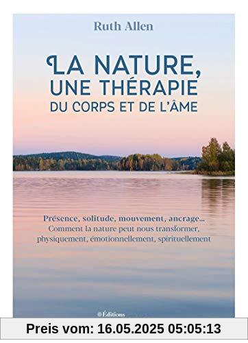 La nature, une thérapie du corps et de l'âme: Présence, solitude, mouvement, ancrage... Comment la nature peut nous transformer, physiquement, émotionnellement, spirituellement