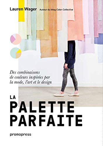 La palette parfaite - Des combinaisons de couleurs inspirEes par la mode, l'art et le design /franCa: Des combinaisons de couleurs inspirées par la mode, l'art et le design