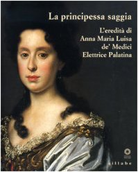 La principessa saggia. L'eredità di Anna Maria Luisa de' Medici Elett rice Palatina. Catalogo della mostra (Firenze, 23 dicembre 2006-15 aprile 2007) (Firenze musei) von Sillabe