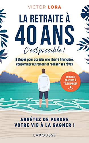 La retraite à 40 ans, c'est possible !: 8 étapes pour accéder à la liberté financière, consommer autrement et réaliser ses rêves.