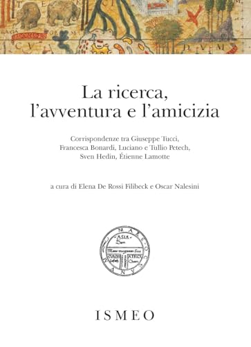 La ricerca, l'avventura e l'amicizia. Corrispondenze tra Giuseppe Tucci, Francesca Bonardi, Luciano e Tullio Petech, Sven Hedin, Étienne Lamotte (Il novissimo Ramusio) von Scienze e Lettere