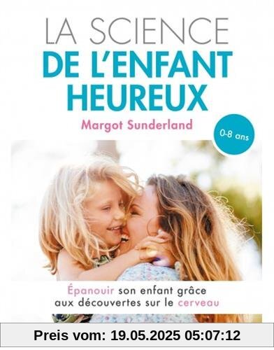 La science de l'enfant heureux : Épanouir son enfant grâce aux découvertes sur le cerveau