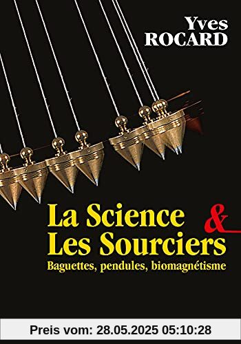 La science et les sourciers: Baguettes, pendules, biomagnétisme
