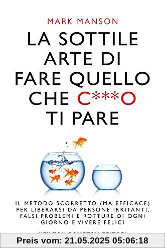 La sottile arte di fare quello che c***o ti pare. Il metodo scorretto (ma efficace) per liberarsi da persone irritanti, falsi problemi e rotture di ogni giorno e vivere felici