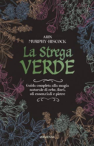 La strega verde. Guida completa alla magia naturale di erbe, fiori, oli essenziali e pietre (Magick)