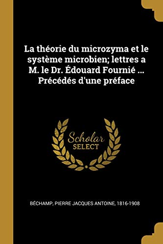 La théorie du microzyma et le système microbien; lettres a M. le Dr. Édouard Fournié ... Précédés d'une préface von Wentworth Press