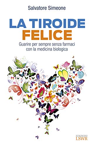 La tiroide felice. Guarire per sempre senza farmaci con la medicina biologica (Salute e benessere)