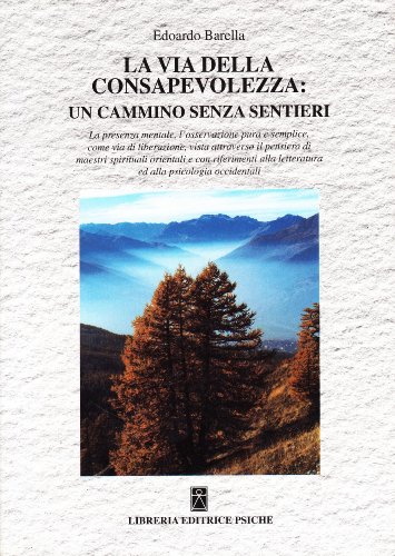 La via della consapevolezza: un cammino senza sentieri. La presenza mentale, l'osservazione pura e semplice come via di liberazione... La via della consapevolezza: un cammino senza sentieri. La presenza mentale, l'osservazione pura e semplice come via di liberazione...