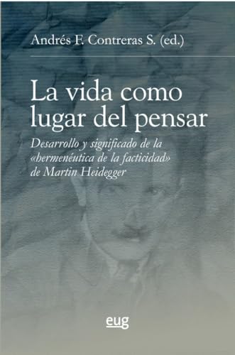 La vida como lugar del pensar: desarrollo y significado de la "hermenéutica de la facticidad" de Martín Heidegger (Filosofía y pensamiento)