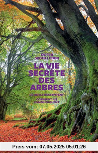 La vie secrète des arbres : Ce qu'ils ressentent, comment ils communiquent, un monde inconnu s'ouvre à nous