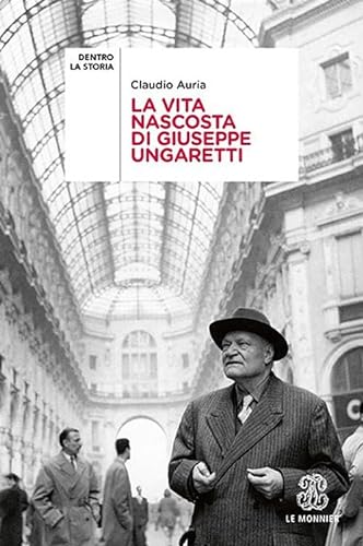 La vita nascosta di Giuseppe Ungaretti (Dentro la storia) von Le Monnier