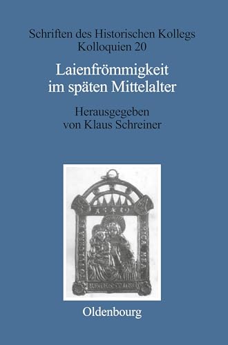 Laienfrömmigkeit im späten Mittelalter: Formen, Funktionen, politisch-soziale Zusammenhänge (Schriften des Historischen Kollegs, 20, Band 20)
