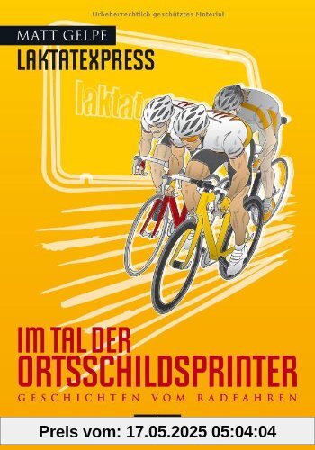Laktatexpress - Im Tal der Ortsschildsprinter: Geschichten vom Radfahren