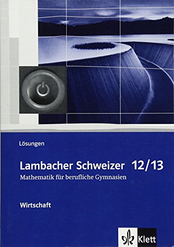 Lambacher Schweizer Mathematik berufliches Gymnasium 12/13 Wirtschaft. Ausgabe Niedersachsen und Nordrhein-Westfalen: Lösungsheft Klassen 12/13 ... für berufliche Gymnasien. Ausgabe ab 2014)