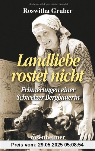 Landliebe rostet nicht - Erinnerungen einer Schweizer Bergbäuerin Landliebe rostet nicht - Erinnerungen einer Schweizer Bergbäuerin
