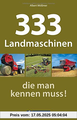 Landmaschinen Typenkompass: 333 Landmaschinen, die man kennen muss! Nutzfahrzeuge der Landwirtschaft im übersichtlichen Typenatlas.