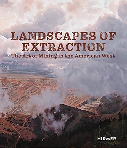 Landscapes of Extraction: The Art of Mining in the American West Landscapes of Extraction: The Art of Mining in the American West von Hirmer