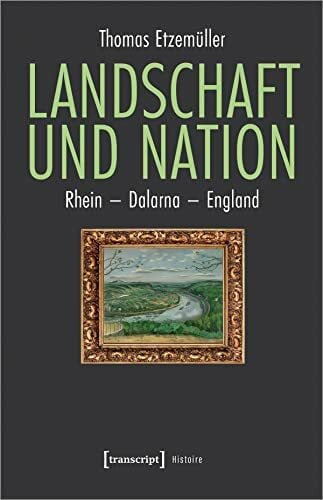 Landschaft und Nation: Rhein - Dalarna - England (Histoire)