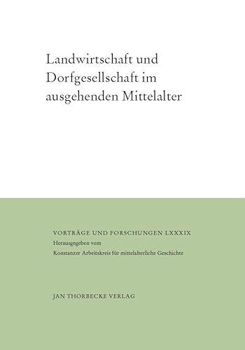 Landwirtschaft und Dorfgesellschaft im ausgehenden Mittelalter: Vorträge und Forschungen LXXXIX