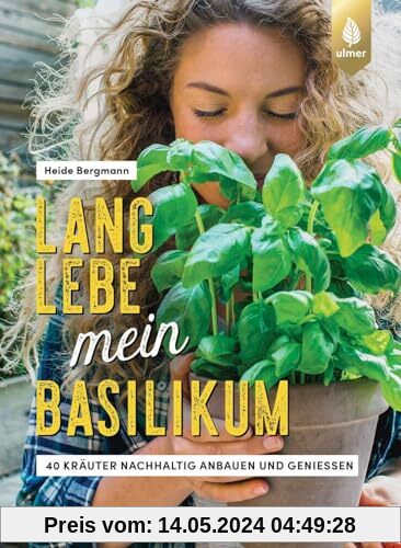Lang lebe mein Basilikum!: 40 Kräuter nachhaltig anbauen und genießen. Kräuterglück für drinnen & draußen