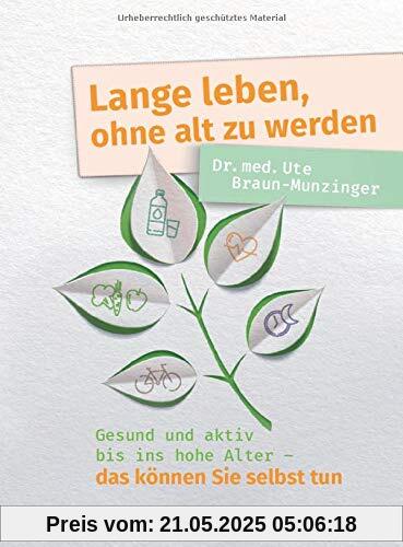 Lange leben, ohne alt zu werden: Gesund und aktiv bis ins hohe Alter - das können Sie selbst tun