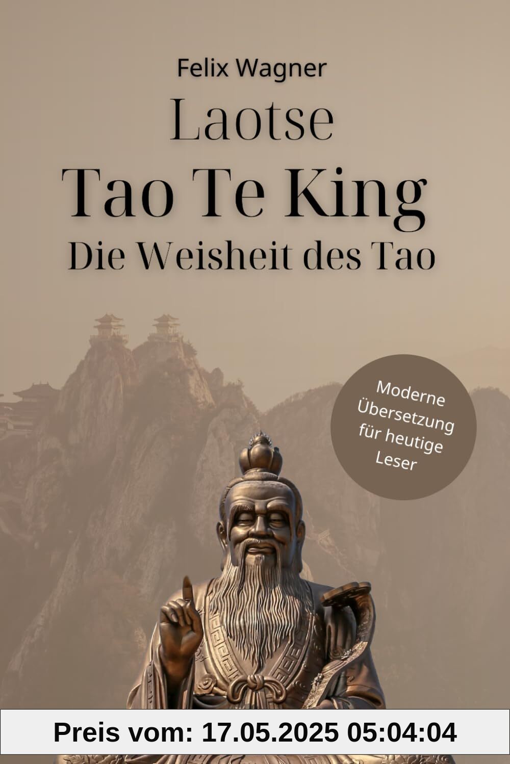 Laotse - Tao Te King - Die Weisheit des Tao: Moderne Übersetzung für heutige Leser (Zeitlose Klassiker in Moderner Sprache)